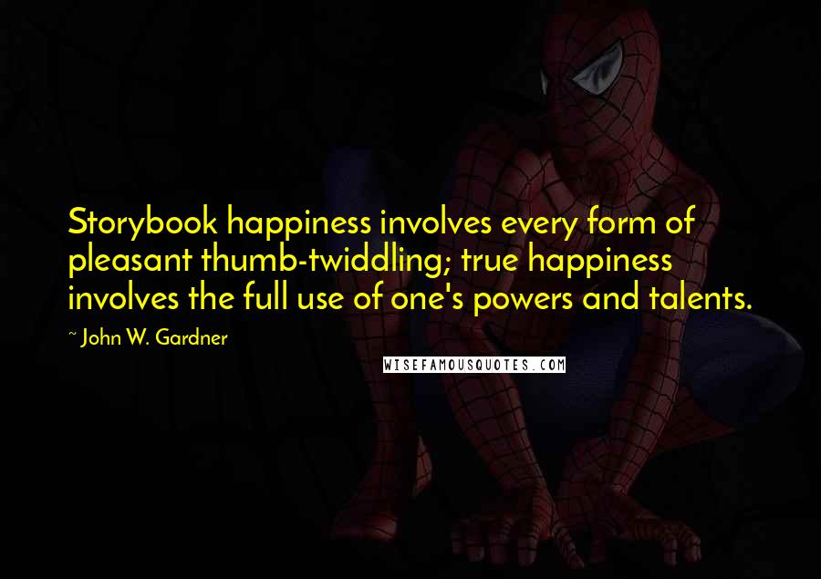 John W. Gardner Quotes: Storybook happiness involves every form of pleasant thumb-twiddling; true happiness involves the full use of one's powers and talents.