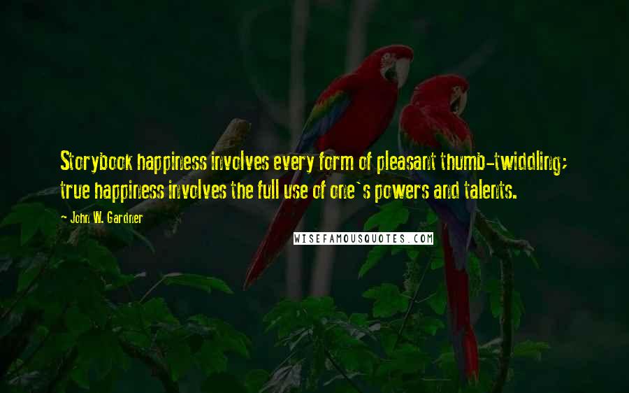 John W. Gardner Quotes: Storybook happiness involves every form of pleasant thumb-twiddling; true happiness involves the full use of one's powers and talents.