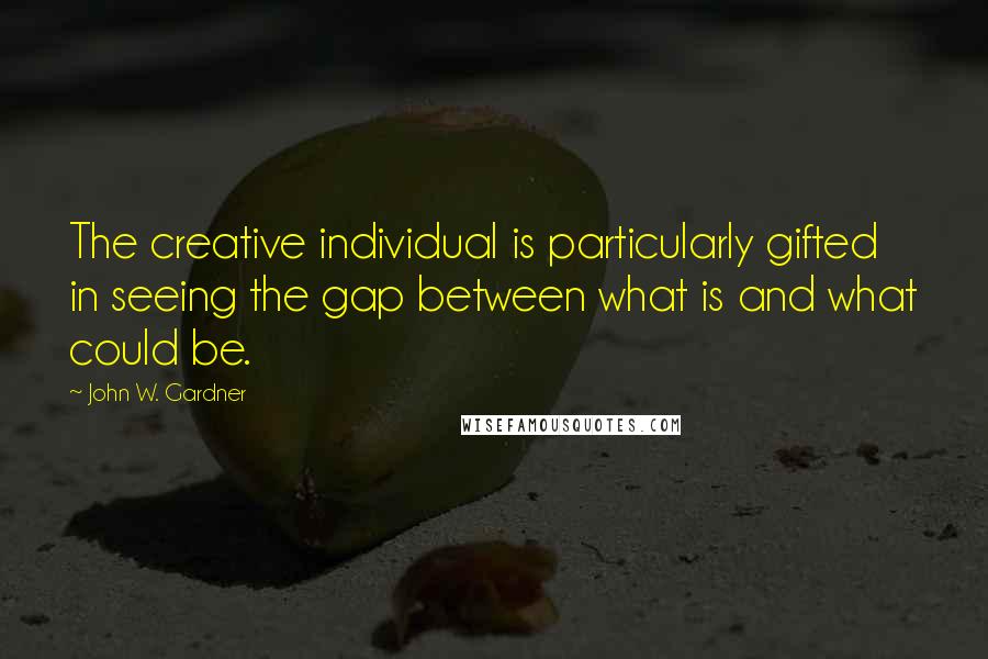 John W. Gardner Quotes: The creative individual is particularly gifted in seeing the gap between what is and what could be.