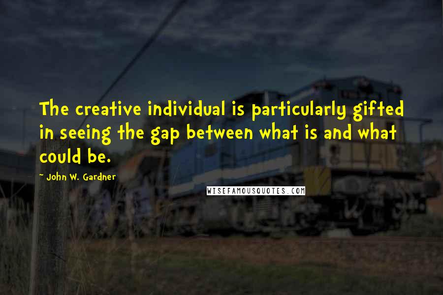 John W. Gardner Quotes: The creative individual is particularly gifted in seeing the gap between what is and what could be.