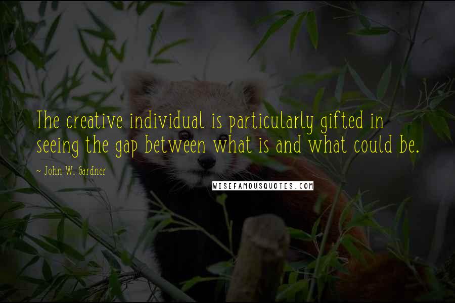 John W. Gardner Quotes: The creative individual is particularly gifted in seeing the gap between what is and what could be.