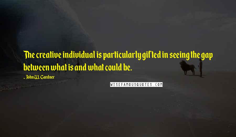 John W. Gardner Quotes: The creative individual is particularly gifted in seeing the gap between what is and what could be.