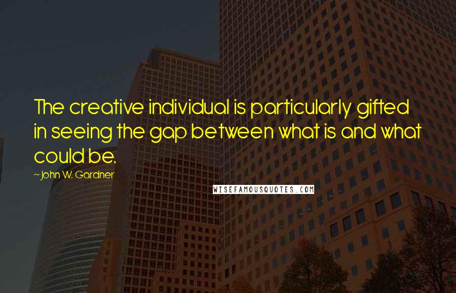 John W. Gardner Quotes: The creative individual is particularly gifted in seeing the gap between what is and what could be.