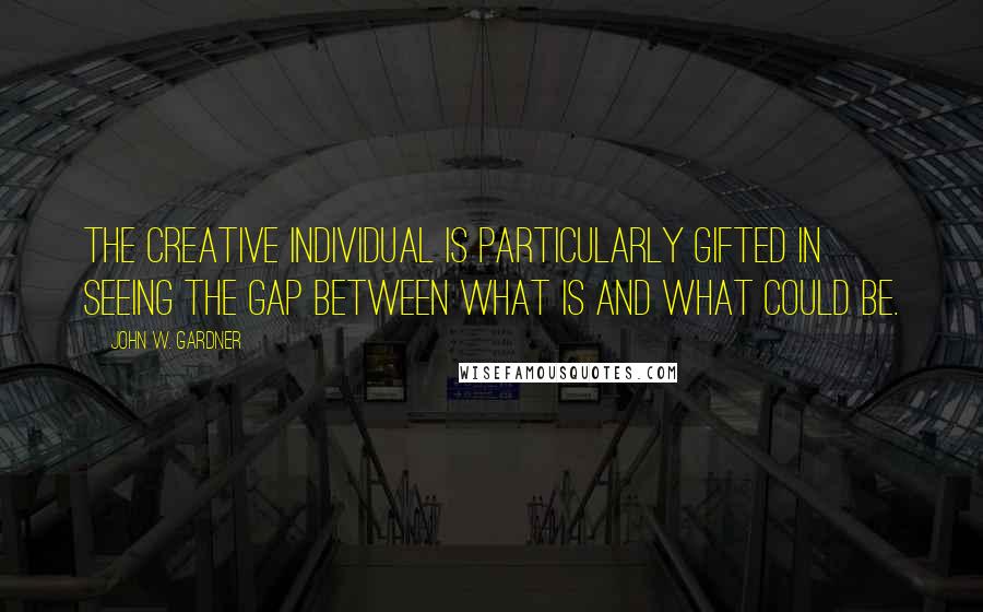 John W. Gardner Quotes: The creative individual is particularly gifted in seeing the gap between what is and what could be.