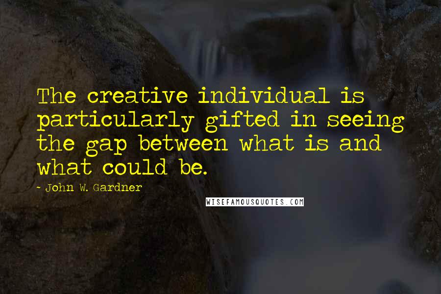 John W. Gardner Quotes: The creative individual is particularly gifted in seeing the gap between what is and what could be.