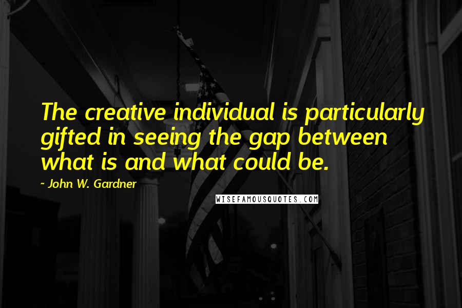 John W. Gardner Quotes: The creative individual is particularly gifted in seeing the gap between what is and what could be.