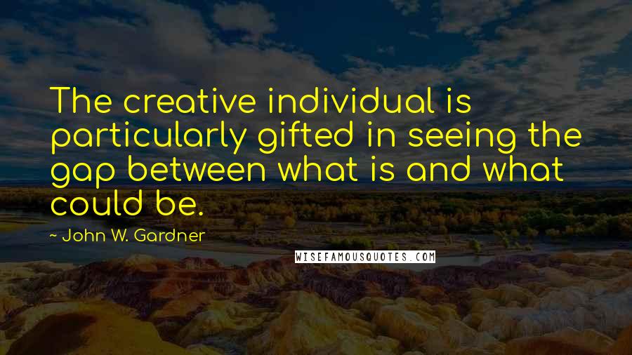 John W. Gardner Quotes: The creative individual is particularly gifted in seeing the gap between what is and what could be.