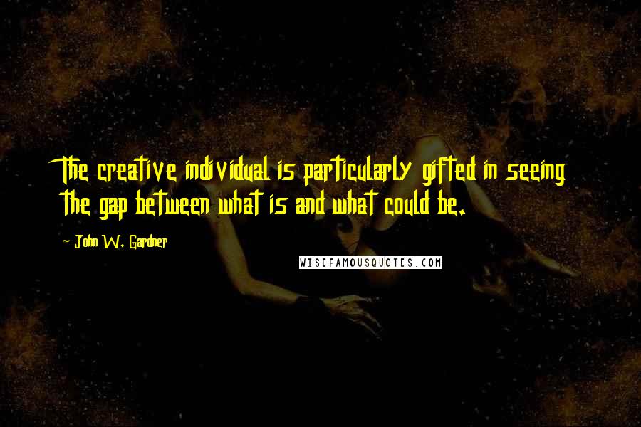 John W. Gardner Quotes: The creative individual is particularly gifted in seeing the gap between what is and what could be.