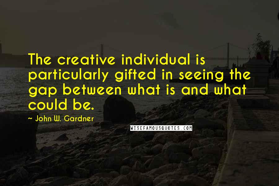 John W. Gardner Quotes: The creative individual is particularly gifted in seeing the gap between what is and what could be.