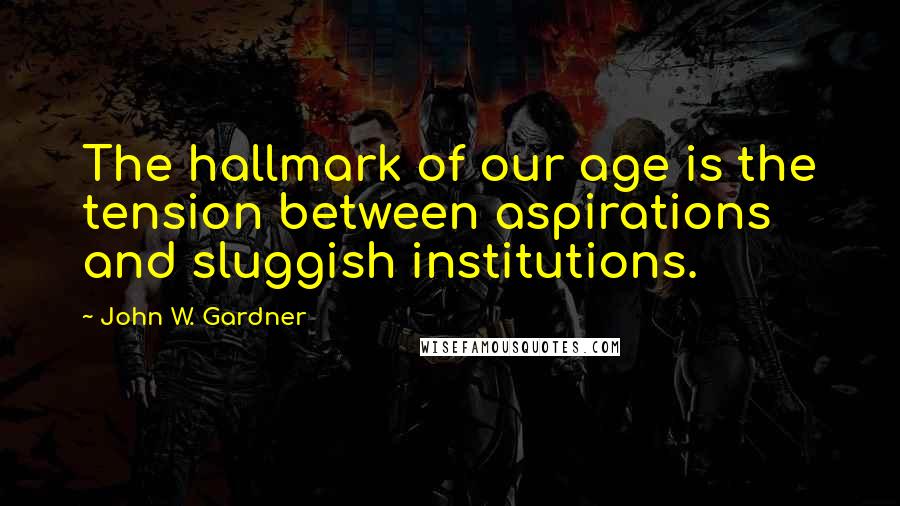 John W. Gardner Quotes: The hallmark of our age is the tension between aspirations and sluggish institutions.