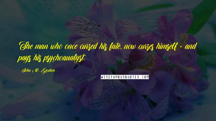 John W. Gardner Quotes: The man who once cursed his fate, now curses himself - and pays his psychoanalyst.