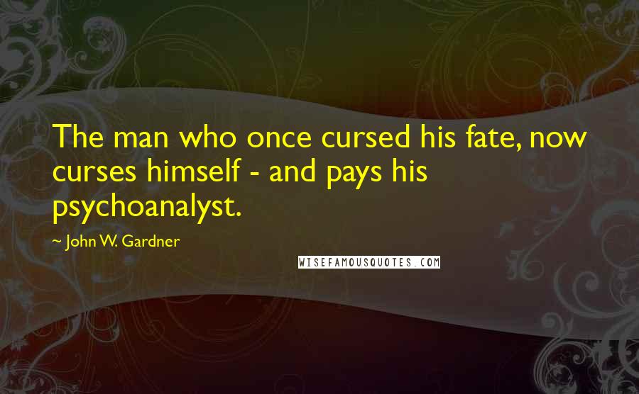 John W. Gardner Quotes: The man who once cursed his fate, now curses himself - and pays his psychoanalyst.