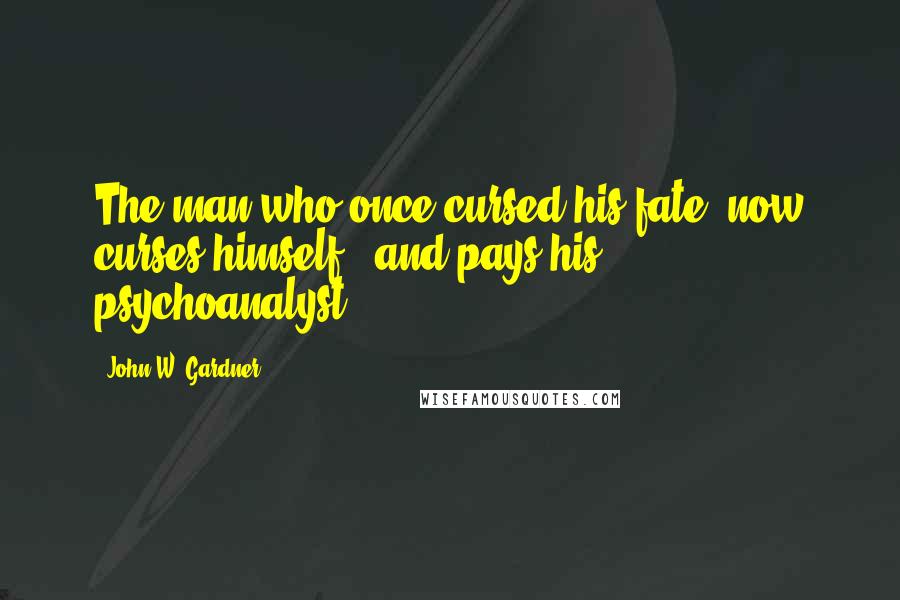 John W. Gardner Quotes: The man who once cursed his fate, now curses himself - and pays his psychoanalyst.