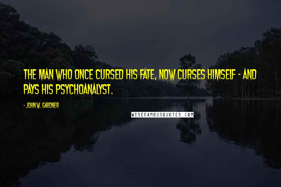 John W. Gardner Quotes: The man who once cursed his fate, now curses himself - and pays his psychoanalyst.