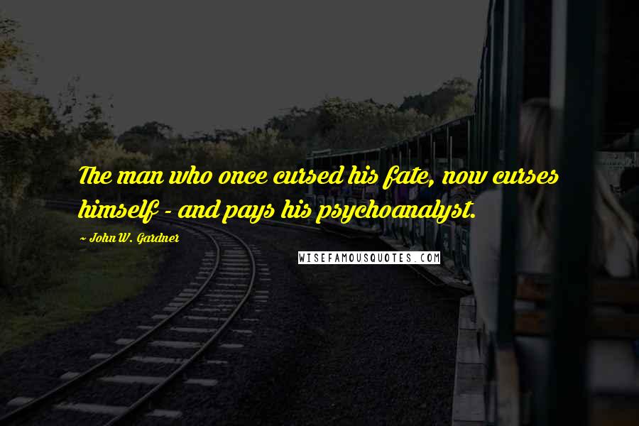 John W. Gardner Quotes: The man who once cursed his fate, now curses himself - and pays his psychoanalyst.