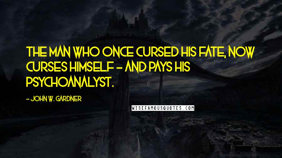 John W. Gardner Quotes: The man who once cursed his fate, now curses himself - and pays his psychoanalyst.