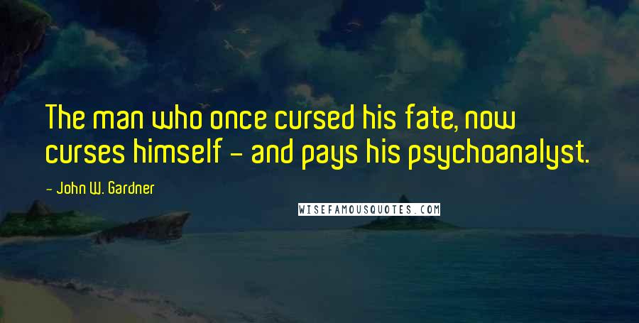 John W. Gardner Quotes: The man who once cursed his fate, now curses himself - and pays his psychoanalyst.