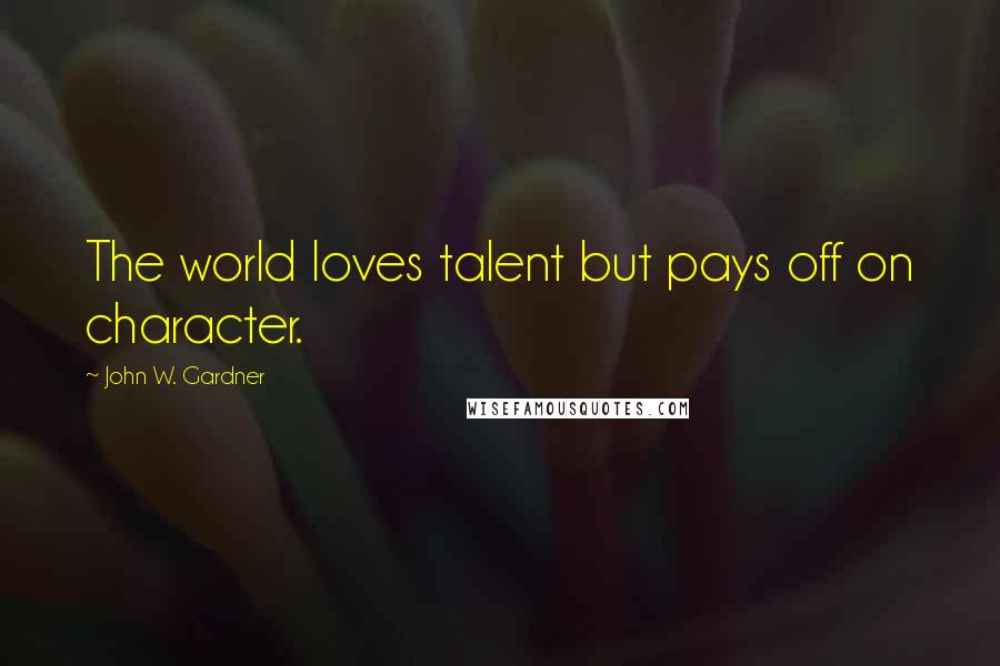John W. Gardner Quotes: The world loves talent but pays off on character.