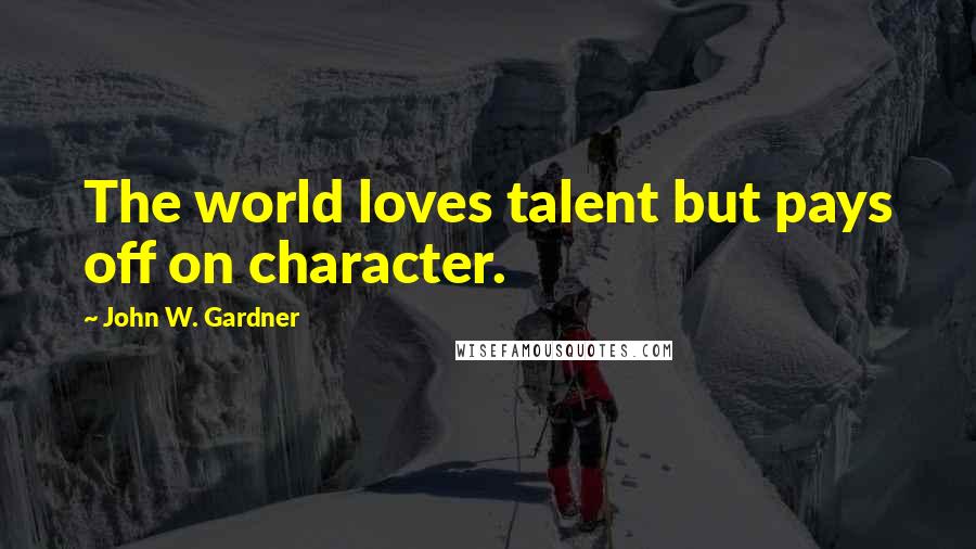 John W. Gardner Quotes: The world loves talent but pays off on character.