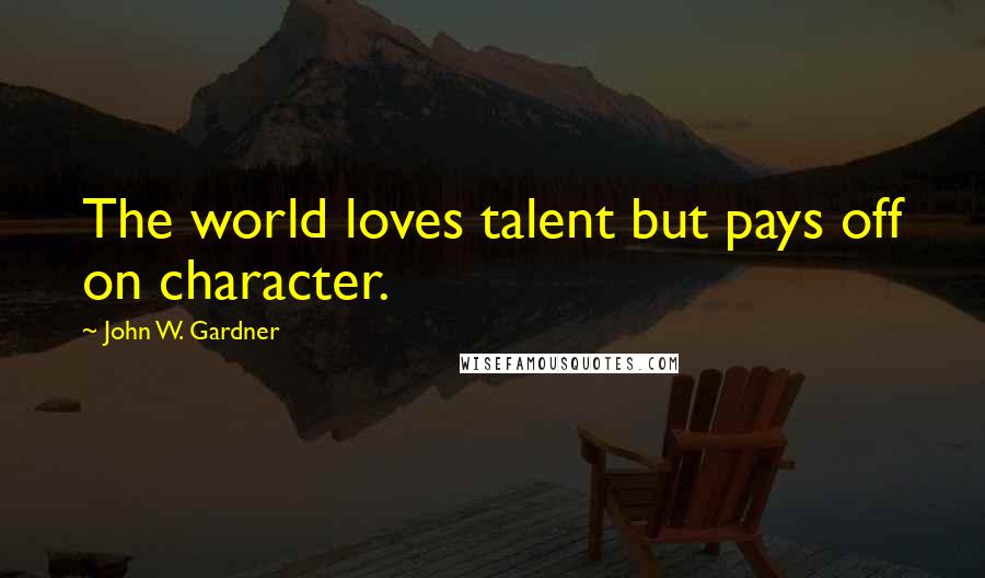 John W. Gardner Quotes: The world loves talent but pays off on character.
