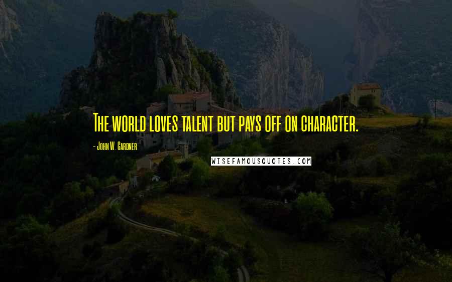 John W. Gardner Quotes: The world loves talent but pays off on character.