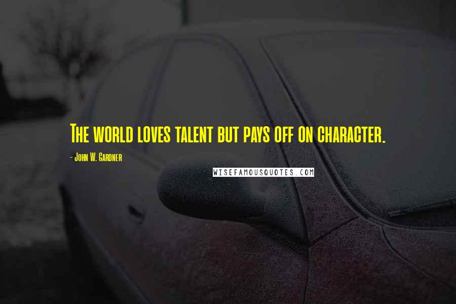 John W. Gardner Quotes: The world loves talent but pays off on character.