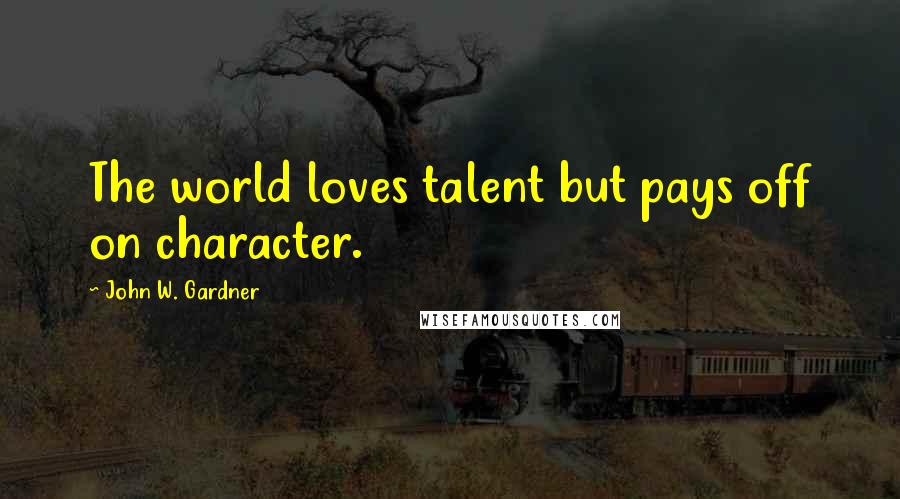 John W. Gardner Quotes: The world loves talent but pays off on character.