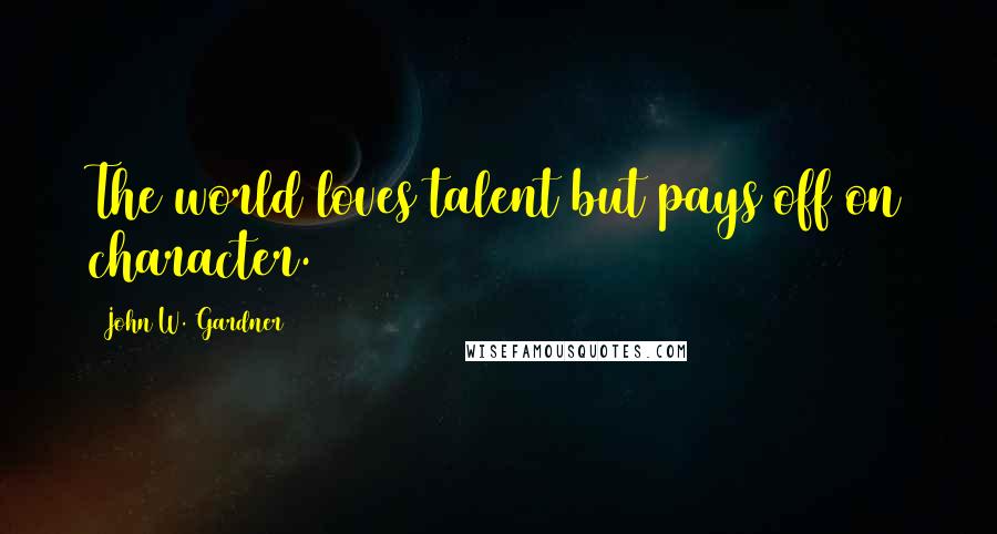 John W. Gardner Quotes: The world loves talent but pays off on character.