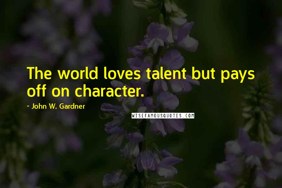 John W. Gardner Quotes: The world loves talent but pays off on character.