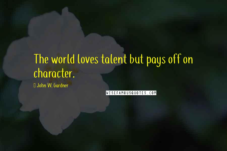 John W. Gardner Quotes: The world loves talent but pays off on character.