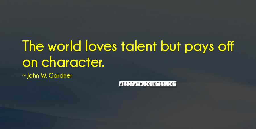 John W. Gardner Quotes: The world loves talent but pays off on character.