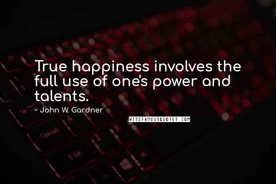 John W. Gardner Quotes: True happiness involves the full use of one's power and talents.