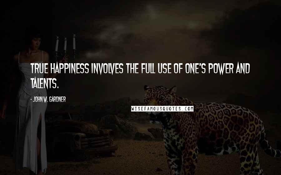 John W. Gardner Quotes: True happiness involves the full use of one's power and talents.