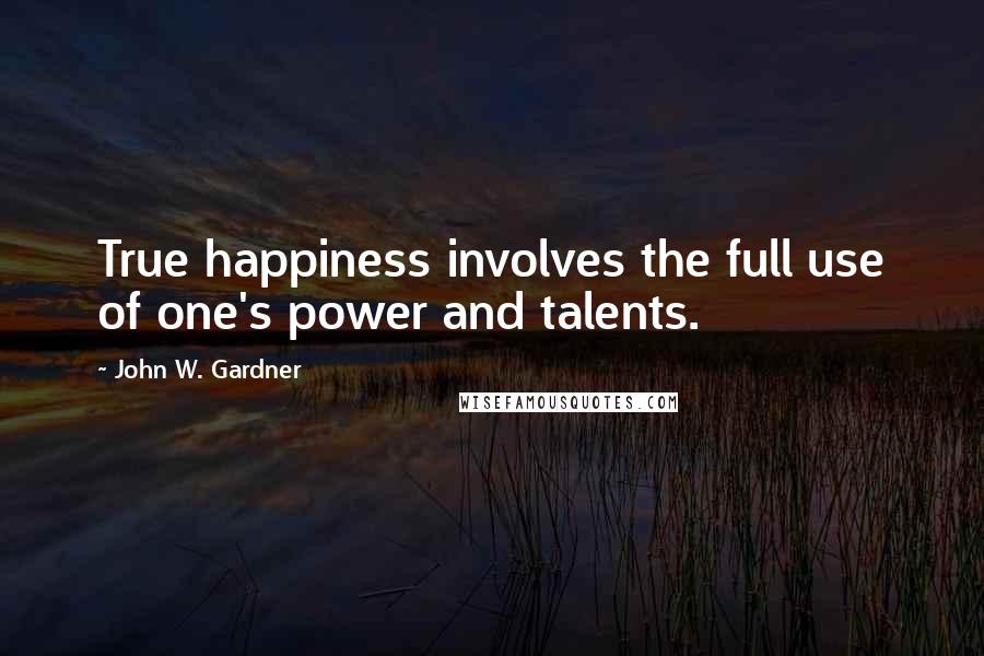 John W. Gardner Quotes: True happiness involves the full use of one's power and talents.