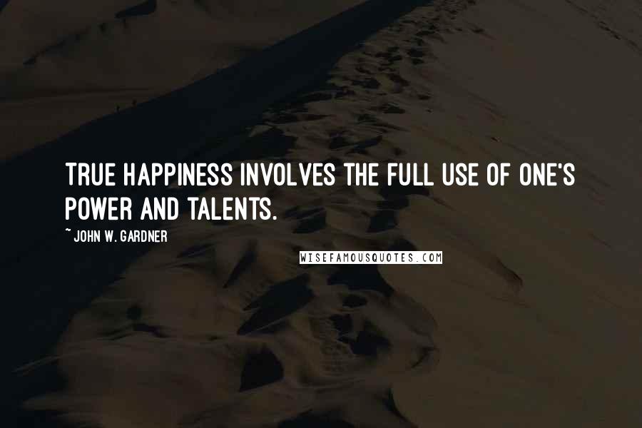 John W. Gardner Quotes: True happiness involves the full use of one's power and talents.