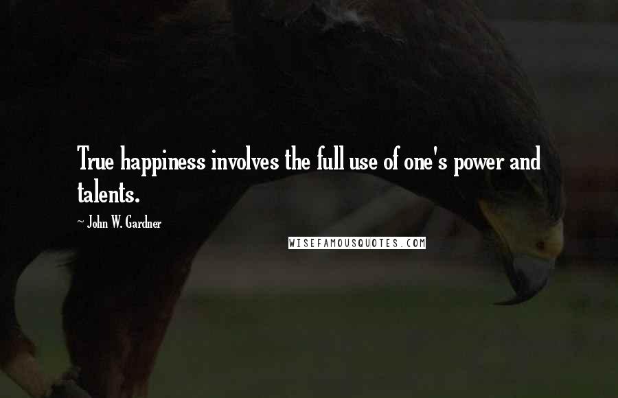 John W. Gardner Quotes: True happiness involves the full use of one's power and talents.