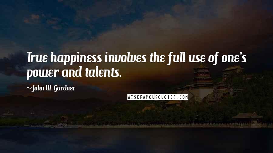 John W. Gardner Quotes: True happiness involves the full use of one's power and talents.