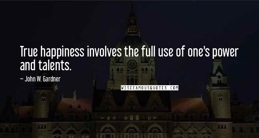 John W. Gardner Quotes: True happiness involves the full use of one's power and talents.
