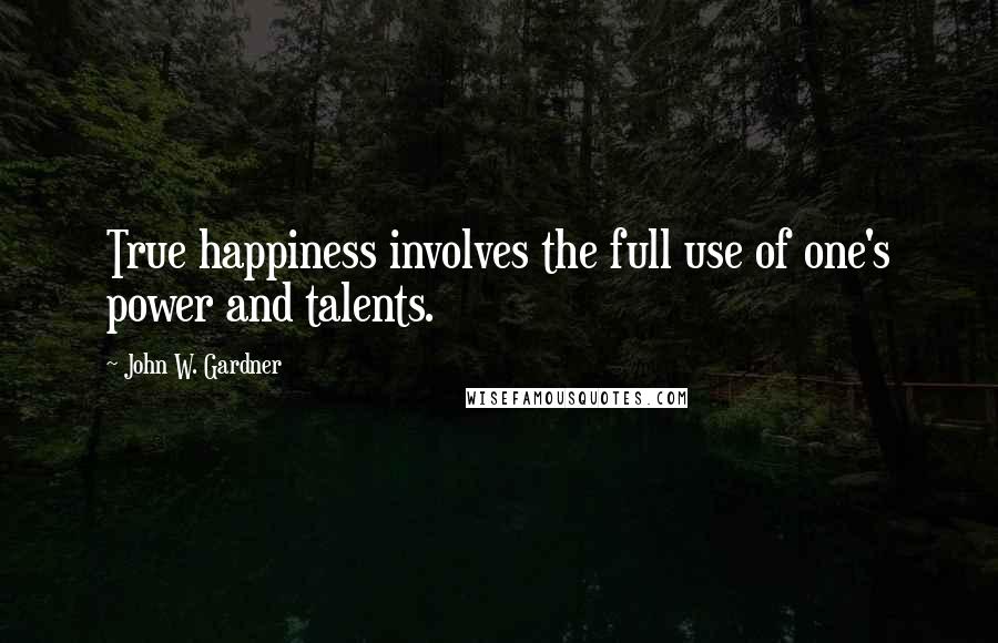 John W. Gardner Quotes: True happiness involves the full use of one's power and talents.