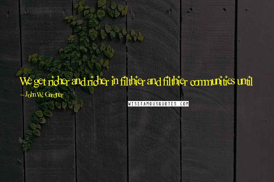 John W. Gardner Quotes: We get richer and richer in filthier and filthier communities until we reach a final state of affluent misery - crocus on a garbage heap.