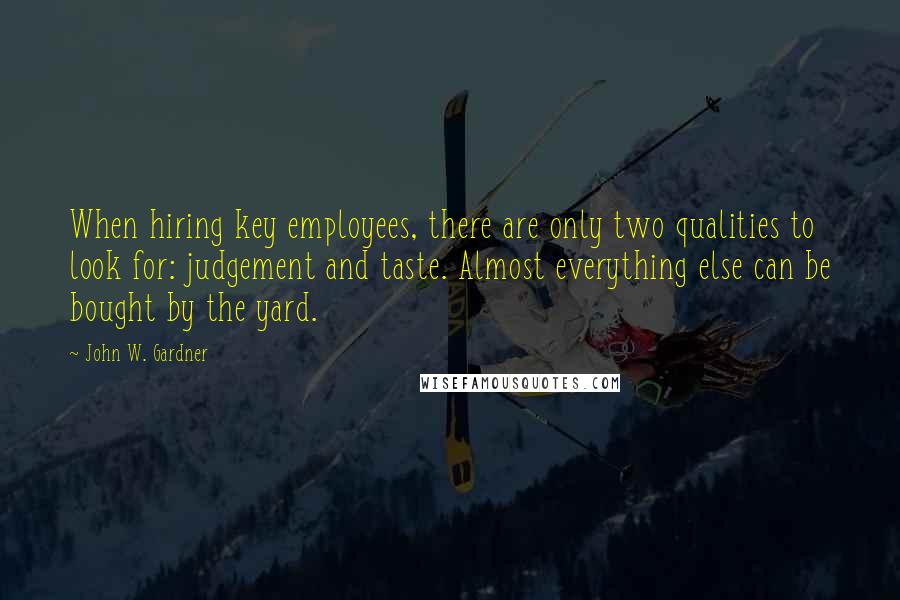 John W. Gardner Quotes: When hiring key employees, there are only two qualities to look for: judgement and taste. Almost everything else can be bought by the yard.