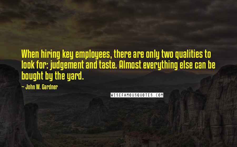 John W. Gardner Quotes: When hiring key employees, there are only two qualities to look for: judgement and taste. Almost everything else can be bought by the yard.