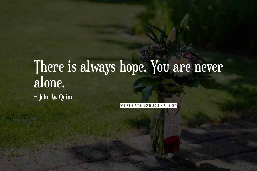 John W. Quinn Quotes: There is always hope. You are never alone.