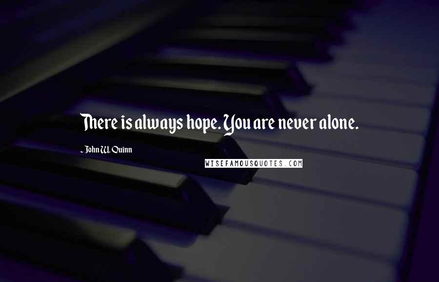 John W. Quinn Quotes: There is always hope. You are never alone.