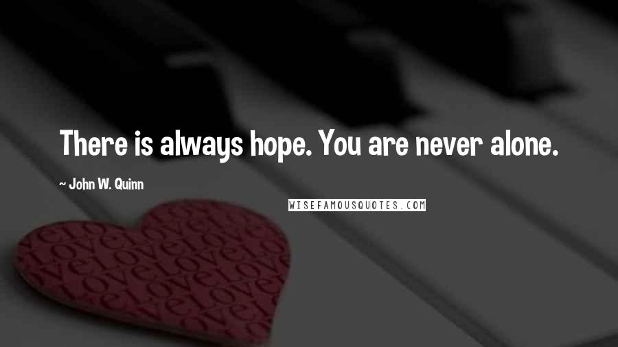 John W. Quinn Quotes: There is always hope. You are never alone.