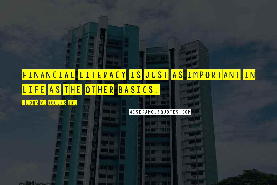 John W. Rogers Jr. Quotes: Financial literacy is just as important in life as the other basics.