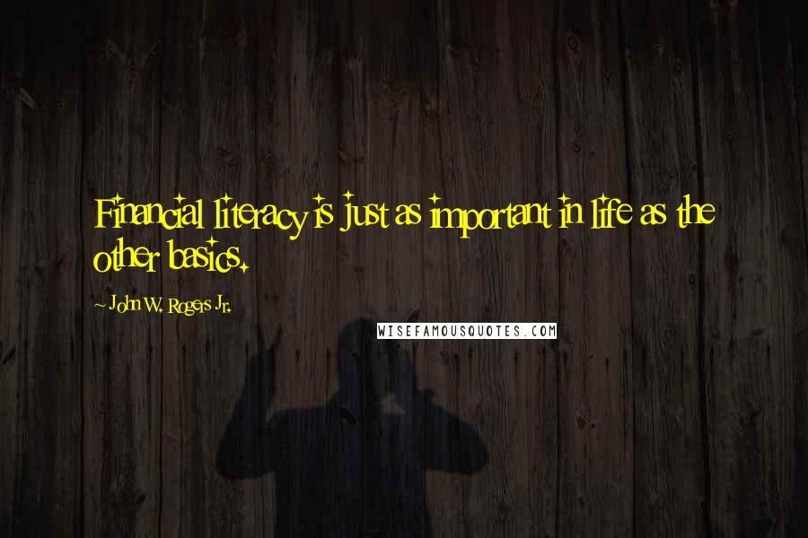 John W. Rogers Jr. Quotes: Financial literacy is just as important in life as the other basics.