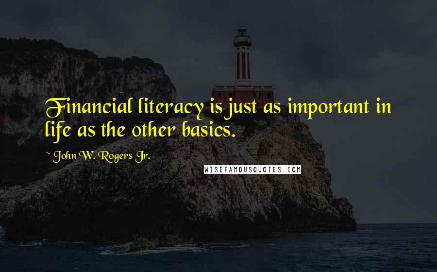 John W. Rogers Jr. Quotes: Financial literacy is just as important in life as the other basics.