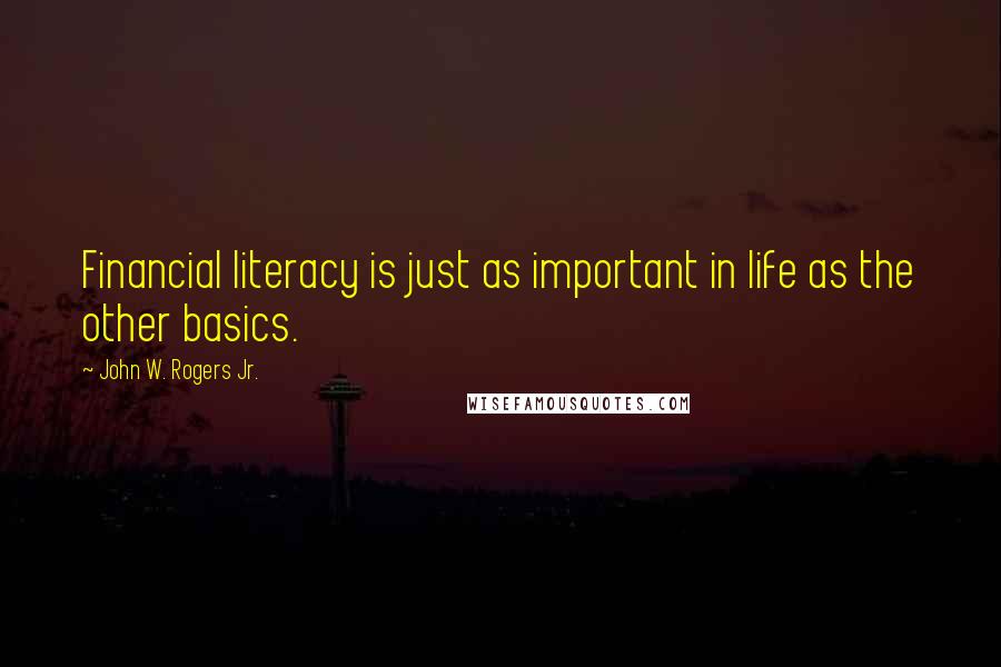 John W. Rogers Jr. Quotes: Financial literacy is just as important in life as the other basics.