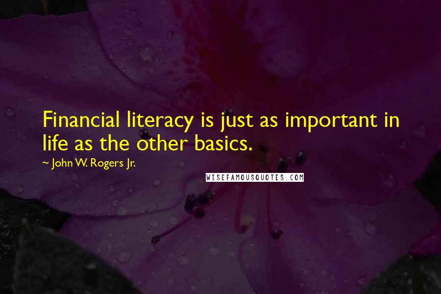 John W. Rogers Jr. Quotes: Financial literacy is just as important in life as the other basics.